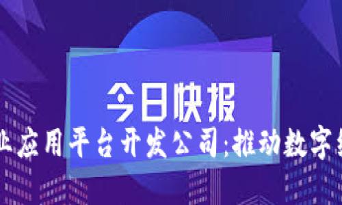 区块链行业应用平台开发公司：推动数字经济的未来