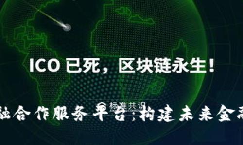 区块链金融合作服务平台：构建未来金融的新生态