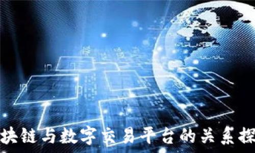  
区块链与数字交易平台的关系探讨