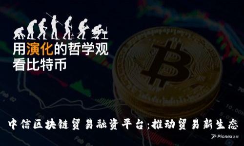 中信区块链贸易融资平台：推动贸易新生态