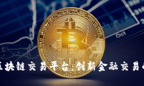 太原区块链交易平台：创新金融交易的未来