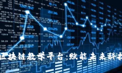 高校区块链教学平台：赋能未来科技人才