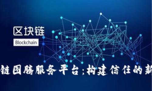 区块链图腾服务平台：构建信任的新生态
