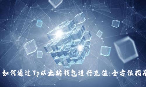  如何通过Tp以太坊钱包进行充值：全方位指南