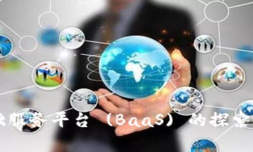 区块链基础服务平台 (BaaS) 的探索与应用前景
