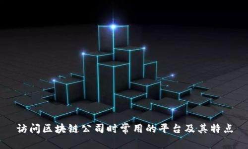 访问区块链公司时常用的平台及其特点