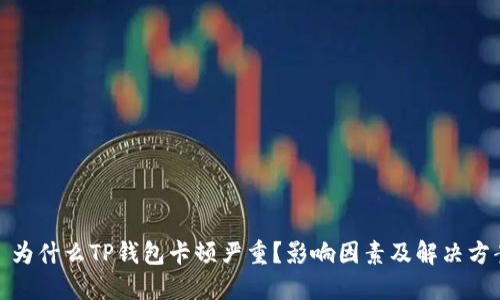 : 为什么TP钱包卡顿严重？影响因素及解决方案