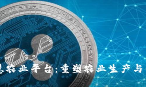 区块链与智慧农业平台：重塑农业生产与供应链的未来