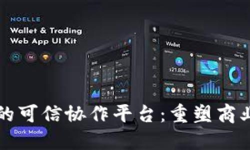 基于区块链的可信协作平台：重塑商业信任的未来