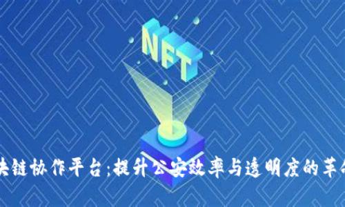 智慧公安区块链协作平台：提升公安效率与透明度的革命性解决方案