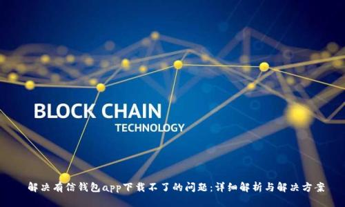  解决有信钱包app下载不了的问题：详细解析与解决方案