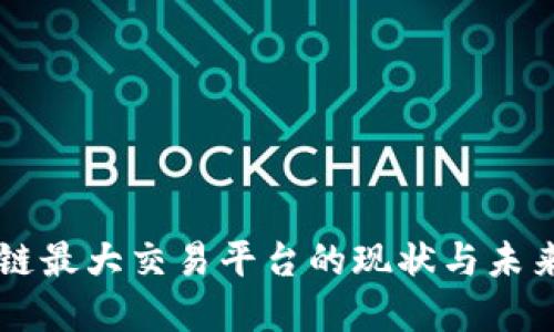区块链最大交易平台的现状与未来展望