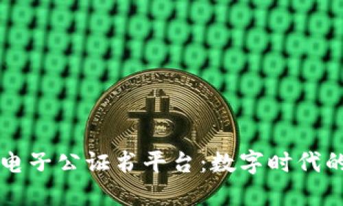 厦门区块链电子公证书平台：数字时代的公证新模式